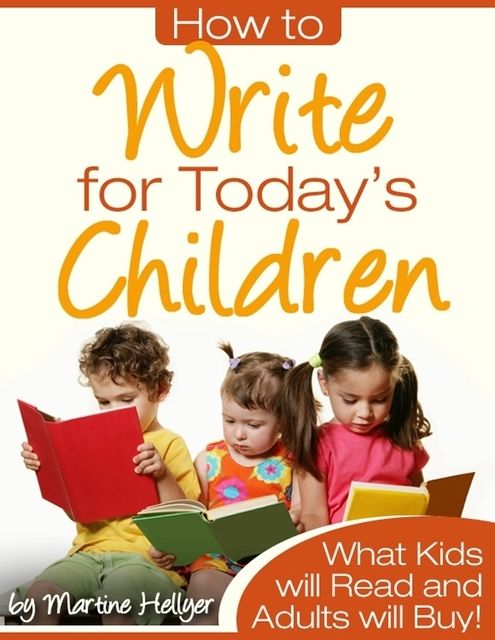 How to Write for Today's Children – What Kids Will Read and Adults Will Buy!, Martine Hellyer