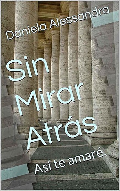 Sin Mirar Atrás: Así te amaré. (Spanish Edition), Daniela, Alessandra