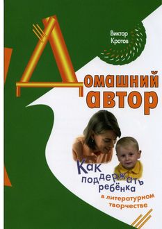 Домашний автор. Как поддержать ребенка в литературном творчестве, Виктор Кротов