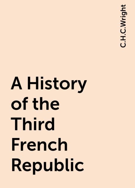 A History of the Third French Republic, C.H.C.Wright