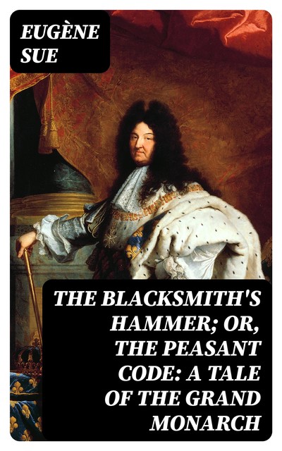 The Blacksmith's Hammer; or, The Peasant Code: A Tale of the Grand Monarch, Eugène Sue