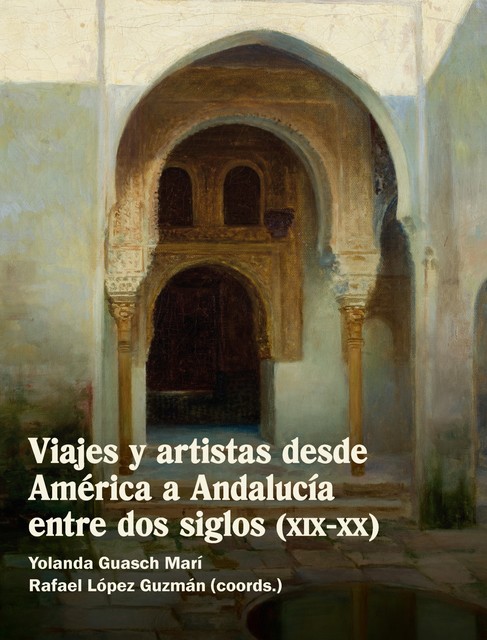 Viajes y artistas desde América a Andalucía entre dos siglos (XIX-XX), Rafael López Guzmán, Yolanda Guasch Marí