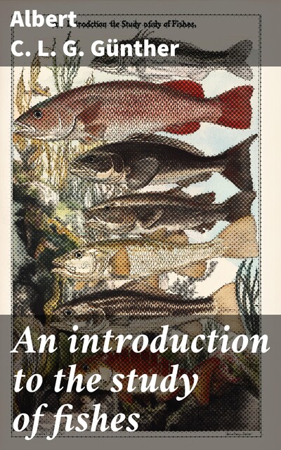 An introduction to the study of fishes, Albert C.L. G. Günther