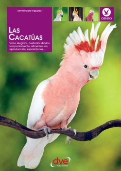 Las cacatúas: Cómo elegirlas, cuidados diarios, comportamiento, alimentación, reproducción, exposiciones, Emmanuelle Figueras