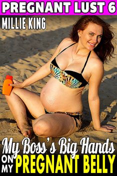 My Boss’s Big Hands On My Pregnant Belly : Pregnant Lust 6, Millie King