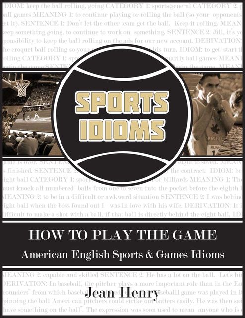 How to Play the Game: American English Sports & Games Idioms, Jean Henry