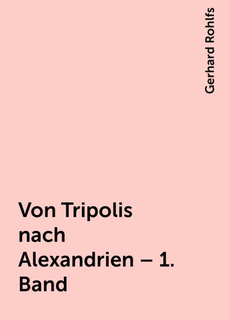Von Tripolis nach Alexandrien – 1. Band, Gerhard Rohlfs