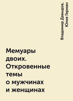 Мемуары двоих. Откровенные темы о мужчинах и женщинах, Владимир Давыдов, Юлия Герман