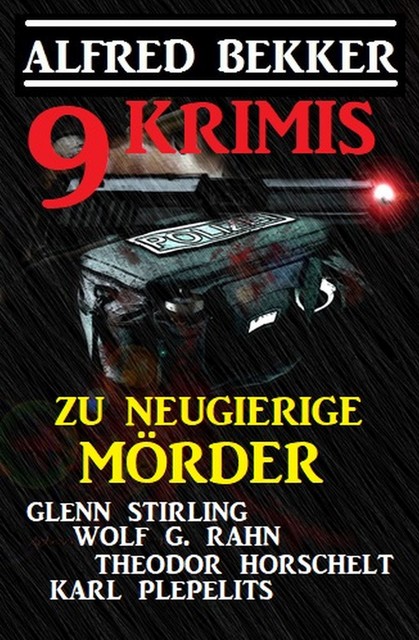 Zu neugierige Mörder: 9 Krimis, Alfred Bekker, Karl Plepelits, Glenn Stirling, Wolf G. Rahn, Theodor Horschelt