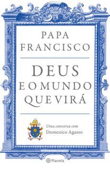 Deus e o mundo que virá, Papa Francisco