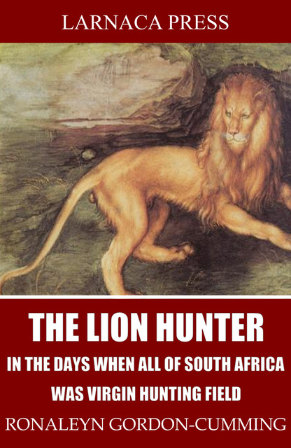 The Lion Hunter, in the Days when All of South Africa Was Virgin Hunting Field, Ronaleyn Gordon-Cumming