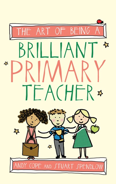 The Art of Being a Brilliant Primary Teacher, Andy Cope, Stuart Spendlow