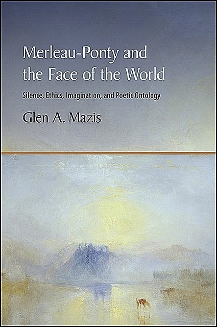 Merleau-Ponty and the Face of the World, Glen A. Mazis
