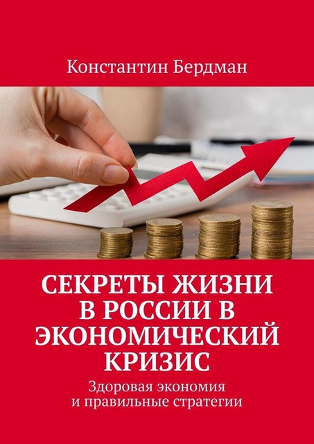 Секреты жизни в России в экономический кризис. Здоровая экономия и правильные стратегии, Константин Бердман