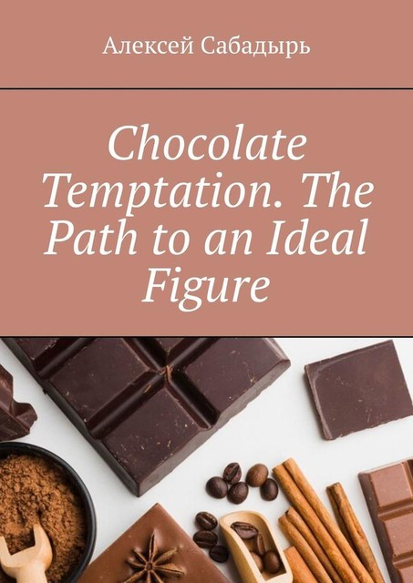 Chocolate Temptation. The Path to an Ideal Figure, Алексей Сабадырь