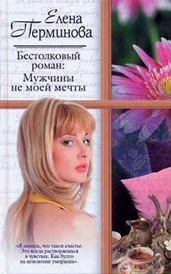 Бестолковый роман: Мужчины не моей мечты, Елена Перминова