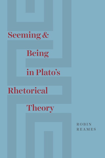 Seeming & Being in Plato’s Rhetorical Theory, Robin Reames