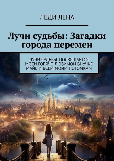 Лучи судьбы: Загадки города перемен. Лучи судьбы: посвящается моей горячо любимой внучке Майе и всем моим потомкам, Леди Лена