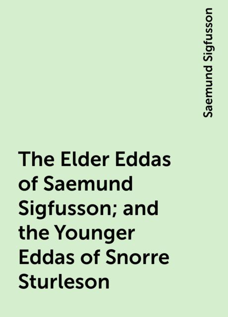 The Elder Eddas of Saemund Sigfusson; and the Younger Eddas of Snorre Sturleson, Saemund Sigfusson