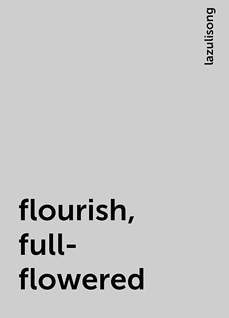 flourish, full-flowered, lazulisong