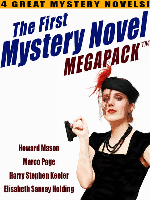 The First Mystery Novel MEGAPACK ®: 4 Great Mystery Novels, Harry Stephen Keeler, Elisabeth Sanxay Holding, Howard Mason, Marco Page