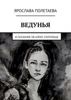 Ведунья. И сказание об Алеке Скитальце, Ярослава Полетаева