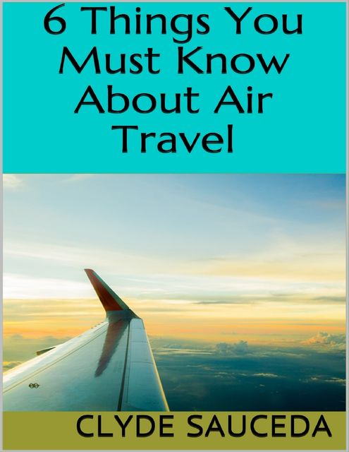 6 Things You Must Know About Air Travel, Clyde Sauceda