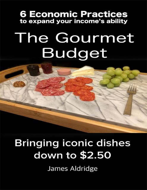 6 Practices to Expand Your Financial Ability the Gourmet Budget – Iconic Dishes for Only $2.50, James Aldridge