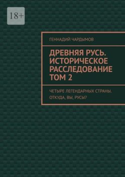 Древняя Русь. Историческое расследование. Книга 2. Четыре легендарных страны. Откуда, вы, русы, Геннадий Чардымов