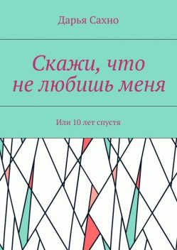 Скажи, что не любишь меня. Или 10 лет спустя, Дарья Сахно