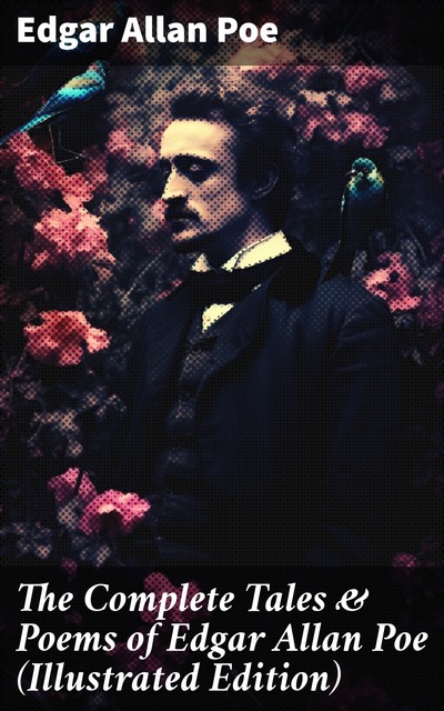 The Complete Tales & Poems of Edgar Allan Poe (Illustrated Edition), Edgar Allan Poe