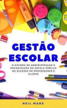 Gestão Escolar: O Sistema de Administração e Organização da Escola Pública no Sucesso de Professores e Alunos, Neil Mars