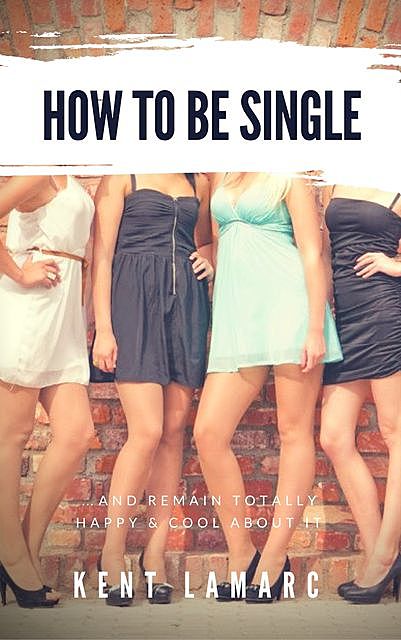 How to Be Single: …and Remain Totally Happy and Cool About It, Kent Lamarc
