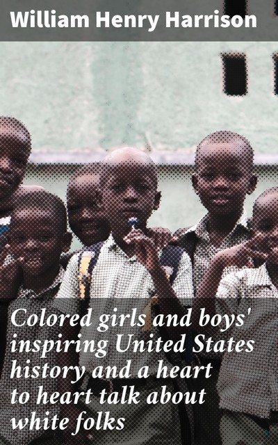 Colored girls and boys' inspiring United States history and a heart to heart talk about white folks, William Harrison