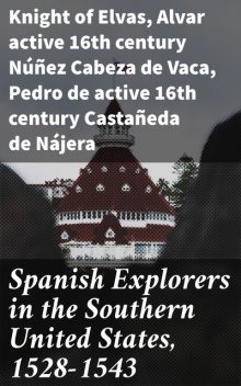 Spanish Explorers in the Southern United States, 1528–1543, active 16th century Alvar Núñez Cabeza de Vaca, Knight of Elvas, active 16th century Pedro de Castañeda de Nájera