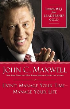 Don't Manage Your Time-Manage Your Life, Maxwell John