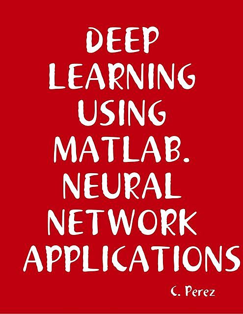 DEEP Learning Using Matlab. Neural Network APPLICATIONS, C. Perez
