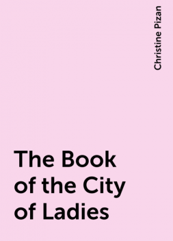 The Book of the City of Ladies, Christine Pizan