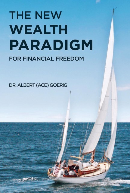 The New Wealth Paradigm For Financial Freedom, Albert “Ace” Goerig