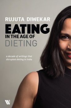 Eating In The Age Of Dieting : A Collection Of Notes And Essays From Over The Years, Rujuta Diwekar