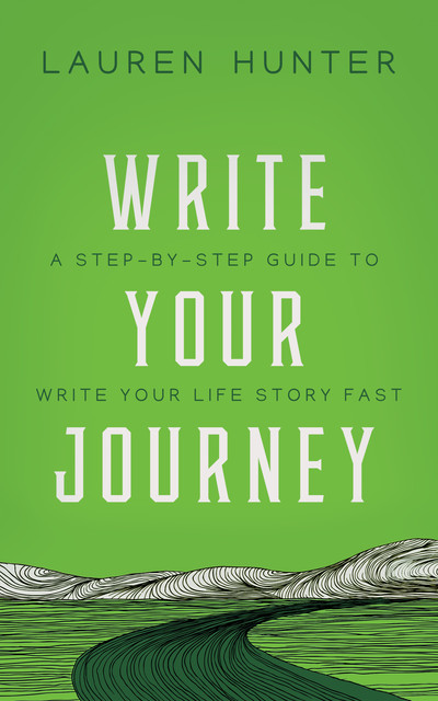 Write Your Journey: A Step-by-Step Guide to Write Your Life Story Fast, Lauren Hunter