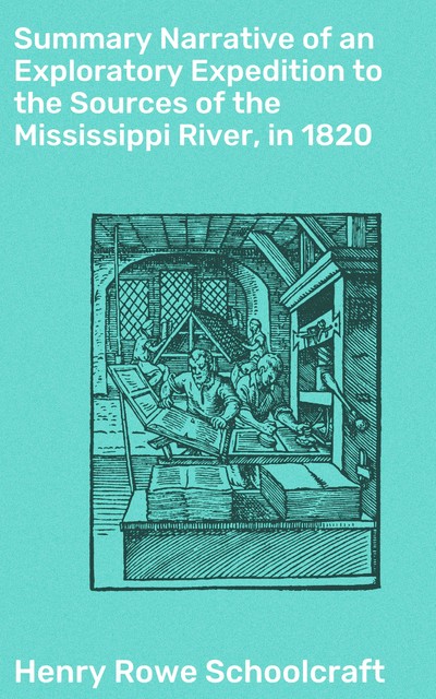 Summary Narrative of an Exploratory Expedition to the Sources of the Mississippi River, in 1820, Henry Rowe Schoolcraft
