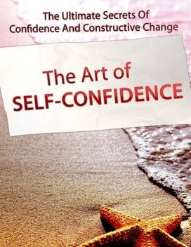 The Art of Self Confidence – The Ultimate Secrets of Confidence and Constructive Change, Lucifer Heart