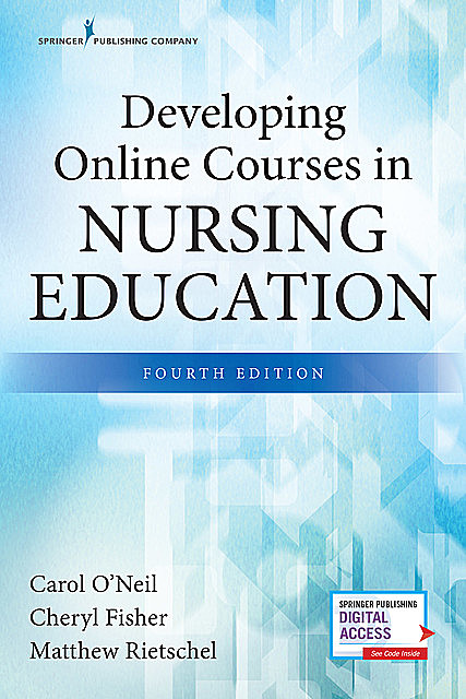 Developing Online Courses in Nursing Education, Fourth Edition, M.S, RN, EdD, RN-BC, CNE, Carol O'Neil, Cheryl Fisher, Matthew Rietschel