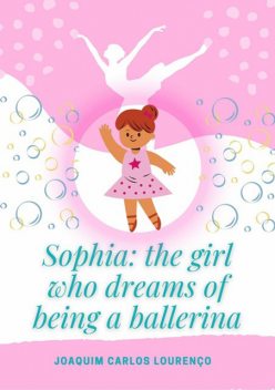Sophia: The Girl Who Dreams Of Being A Ballerina, Joaquim Carlos Lourenço