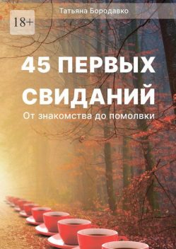 45 первых свиданий. От знакомства до помолвки, Татьяна Бородавко