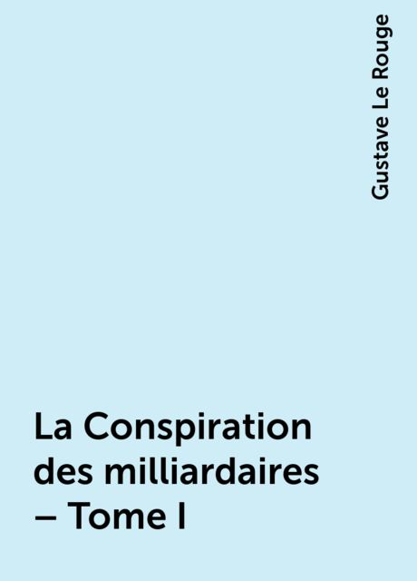 La Conspiration des milliardaires – Tome I, Gustave Le Rouge