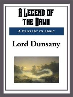 A Legend of the Dawn, Lord Dunsany