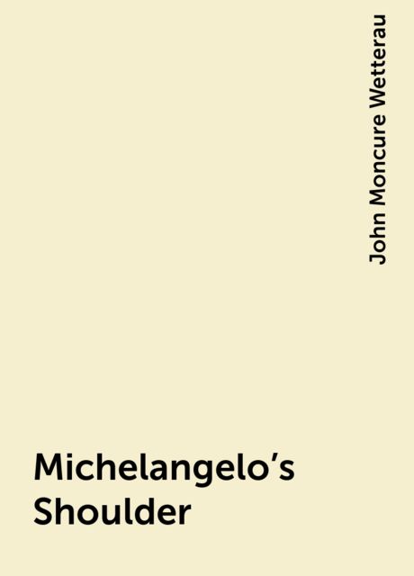Michelangelo's Shoulder, John Moncure Wetterau