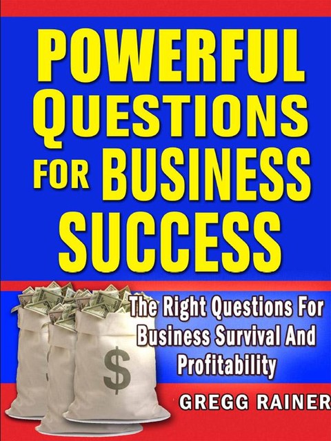 Powerful Questions for Business Success: The Right Questions for Business Survival and Profitability, Gregg Rainer
